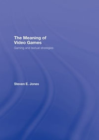 The Meaning of Video Games : Gaming and Textual Strategies - Steven E. Jones