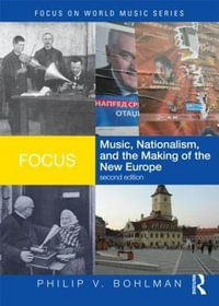 Focus : Music, Nationalism, and the Making of the New Europe - Philip V. Bohlman