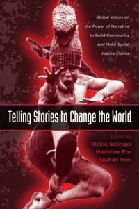 Telling Stories to Change the World : Global Voices on the Power of Narrative to Build Community and Make Social Justice Claims - Rickie Solinger