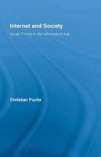 Internet and Society : Social Theory in the Information Age - Christian Fuchs