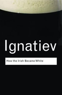 How the Irish Became White : Routledge Classics - Noel Ignatiev