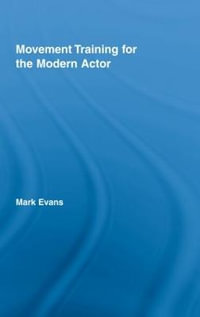 Movement Training for the Modern Actor : Routledge Advances in Theatre & Performance Studies - Mark Evans