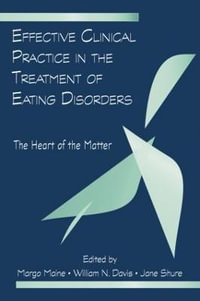 Effective Clinical Practice in the Treatment of Eating Disorders : The Heart of the Matter - Margo Maine