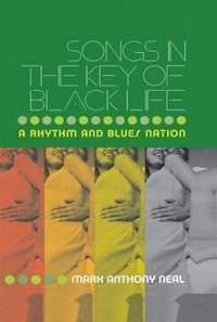 Songs in the Key of Black Life : A Rhythm and Blues Nation - Mark Anthony Neal