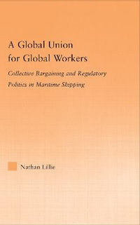 A Global Union for Global Workers : Collective Bargaining and Regulatory Politics in Maritime Shipping - Nathan Lillie