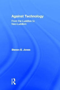 Against Technology : From the Luddites to Neo-Luddism - Steven E. Jones