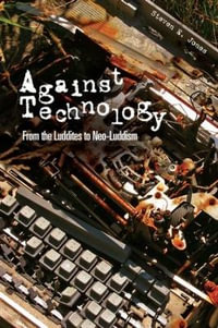 Against Technology : From the Luddites to Neo-Luddism - Steven E. Jones