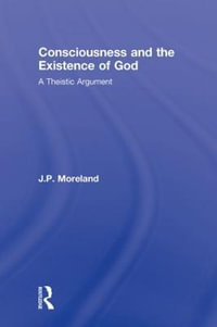 Consciousness and the Existence of God : A Theistic Argument - J. P. Moreland