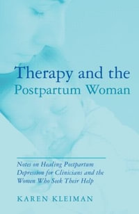 Therapy and the Postpartum Woman : Notes on Healing Postpartum Depression for Clinicians and the Women Who Seek their Help - Karen Kleiman