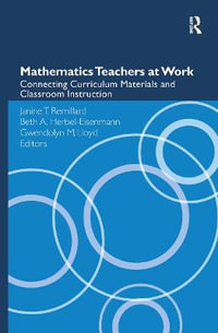 Mathematics Teachers at Work : Connecting Curriculum Materials and Classroom Instruction - Janine T. Remillard