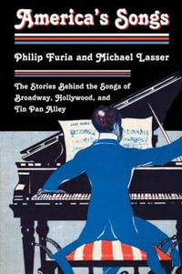 America's Songs : The Stories Behind the Songs of Broadway, Hollywood, and Tin Pan Alley - Philip Furia