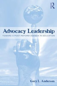 Advocacy Leadership : Toward a Post-Reform Agenda in Education - Gary L. Anderson