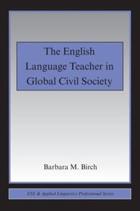 The English Language Teacher in Global Civil Society : ESL & Applied Linguistics Professional Series - Barbara M. Birch