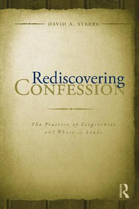 Rediscovering Confession : The Practice of Forgiveness and Where it Leads - David A. Steere