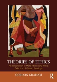 Theories of Ethics : An Introduction to Moral Philosophy with a Selection of Classic Readings - Gordon Graham