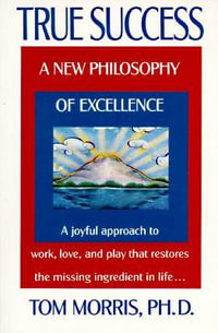 True Success : A New Philosophy of Excellence - Tom Morris