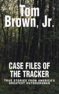 Case Files of the Tracker : True Stories from America's Greatest Outdoorsman - Tom Brown, Jr.