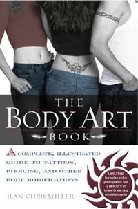 The Body Art Book : A Complete, Illustrated Guide to Tattoos, Piercings, and Other Body Modification - Jean-Chris Miller