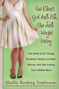 Sue Ellen's Girl Ain't Fat, She Just Weighs Heavy : The Belle of All Things Southern Dishes on Men, Money, and Not Losing Your Midli fe Mind - Shellie Rushing Tomlinson