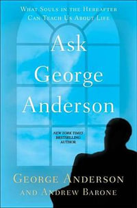 Ask George Anderson : What Souls in the Hereafter Can Teach Us About Life - George Anderson