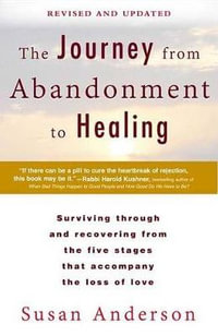 The Journey from Abandonment to Healing : Revised and Updated: Surviving Through and Recovering from the Five Stages That Accompany the Loss of Love - Susan Anderson