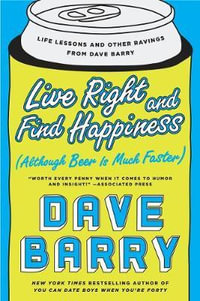 Live Right and Find Happiness (Although Beer is Much Faster) : Life Lessons and Other Ravings from Dave Barry - Dave Barry