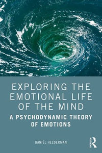 Exploring the Emotional Life of the Mind : A Psychodynamic Theory of Emotions - Daniël Helderman