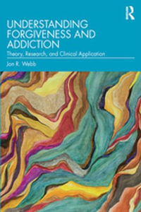 Understanding Forgiveness and Addiction : Theory, Research, and Clinical Application - Jon R. Webb