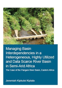 Managing Basin Interdependencies in a Heterogeneous, Highly Utilized and Data Scarce River Basin in Semi-Arid Africa : The Case of the Pangani River Basin, Eastern Africa - Jeremiah Kipkulei Kiptala