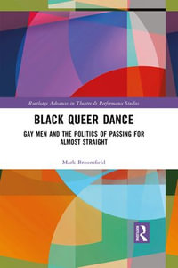 Black Queer Dance : Gay Men and the Politics of Passing for Almost Straight - Mark Broomfield