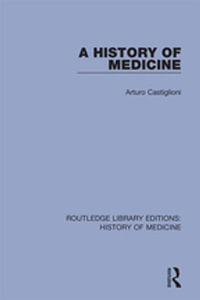 A History of Medicine : Routledge Library Editions: History of Medicine - Arturo Castiglioni