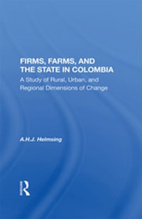 Firms, Farms, And The State In Colombia : A Study Of Rural, Urban, And Regional Dimensions Of Change - A.H.J. Helmsing