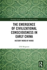 The Emergence of Civilizational Consciousness in Early China : History Word by Word - Uffe Bergeton