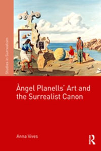 Àngel Planells' Art and the Surrealist Canon : Studies in Surrealism - Anna Vives