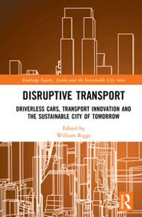 Disruptive Transport : Driverless Cars, Transport Innovation and the Sustainable City of Tomorrow - William Riggs