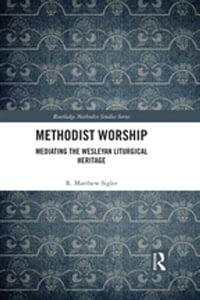 Methodist Worship : Mediating the Wesleyan Liturgical Heritage - R. Matthew Sigler