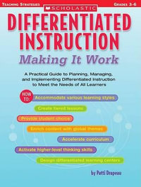 Differentiated Instruction: Making It Work : A Practical Guide to Planning, Managing, and Implementing Differentiated Instruction to Meet the Needs of All Learners - Patti Drapeau