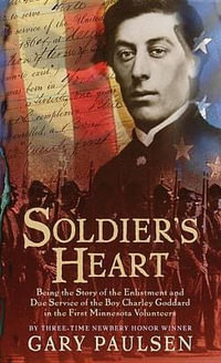 Soldier's Heart : Being the Story of the Enlistment and Due Service of the Boy Charley Goddard in the First Minnesota Volunteers - Gary Paulsen