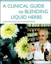 A Clinical Guide to Blending Liquid Herbs : Herbal Formulations for the Individual Patient - Kerry Bone