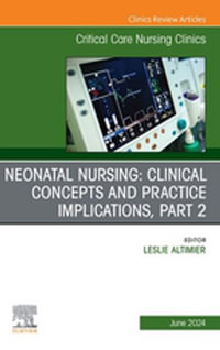 Neonatal Nursing: Clinical Concepts and Practice Implications, Part 2, An Issue of Critical Care Nursing Clinics of North America, E-Book : Neonatal Nursing: Clinical Concepts and Practice Implications, Part 2, An Issue of Critical Care Nursing Clinics of North America, E-Book