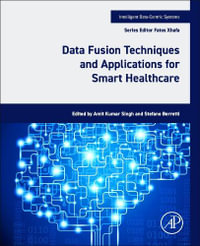 Data Fusion Techniques and Applications for Smart Healthcare : Intelligent Data-Centric Systems - Amit Kumar Singh