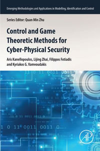 Control and Game Theoretic Methods for Cyber-Physical Security : Emerging Methodologies and Applications in Modelling, Identification and Control - Aris Kanellopoulos