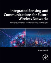 Integrated Sensing and Communications for Future Wireless Networks : Principles, Advances and Key Enabling Technologies - Aryan Kaushik