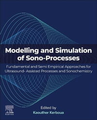 Modelling and Simulation of Sono-Processes : Fundamental and Semi Empirical Approaches for Ultrasound-Assisted Processes and Sonochemistry - Kaouther Kerboua