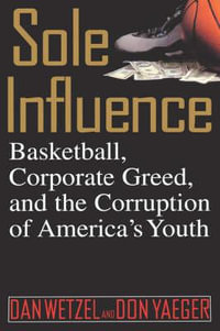 Sole Influence : Basketball, Corporate Greed, and the Corruption of America's Youth - Dan Wetzel