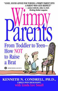 Wimpy Parents : From Toddler to Teen-How Not to Raise a Brat - Kenneth N. Condrell