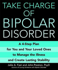 Take Charge Of Bipolar Disorder : A 4-step Plan for You and Your Loved Ones to Manage the Illness and Create Lasting Stability - Julie A. Fast