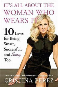 It's All About the Woman Who Wears It : 10 Laws for Being Smart, Successful, and Sexy Too - Cristina Perez