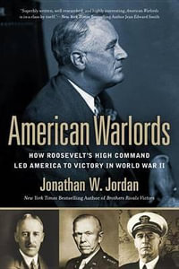 American Warlords : How Roosevelt's High Command Led America to Victory in World War II - Jonathan W. Jordan