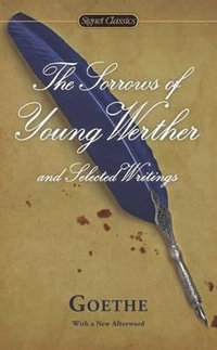 The Sorrows of Young Werther and Selected Writings : Signet Classics - Johann Wolfgang Von Goethe